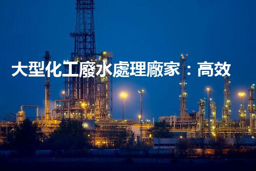 大型化工廢水處理廠家：高效處理工業(yè)污水，建設(shè)綠色生態(tài)環(huán)境